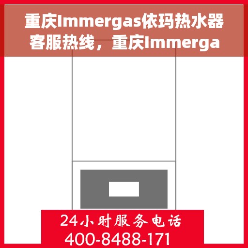 重庆Immergas依玛热水器客服热线，重庆Immergas依玛热水器客服热线，专业支持与解决方案一站式服务