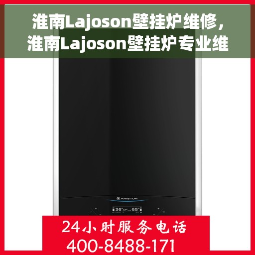 淮南Lajoson壁挂炉维修，淮南Lajoson壁挂炉专业维修服务