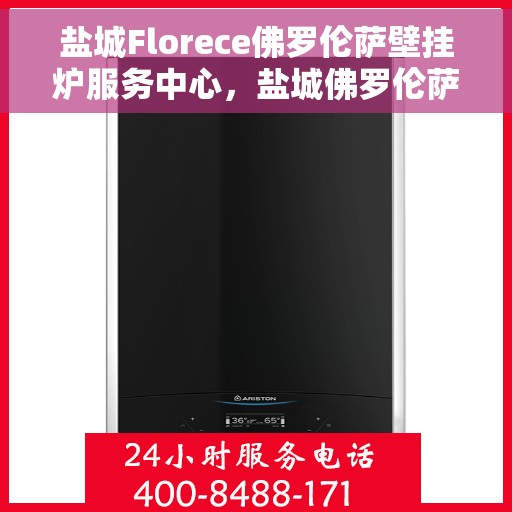 盐城Florece佛罗伦萨壁挂炉服务中心，盐城佛罗伦萨壁挂炉服务中心，专业维护与售后支持