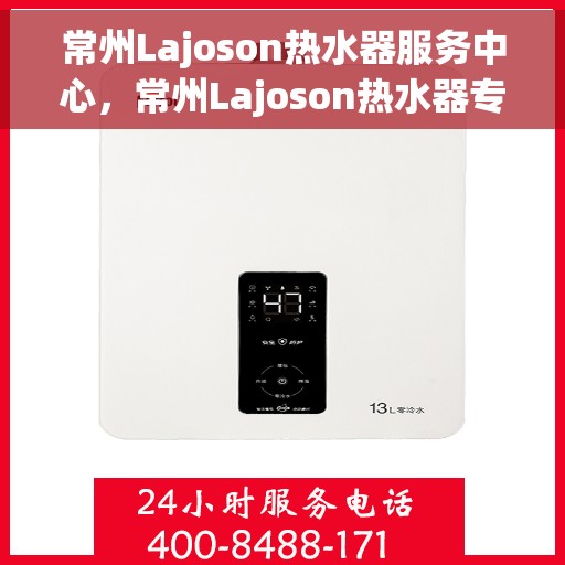 常州Lajoson热水器服务中心，常州Lajoson热水器专业维修服务中心
