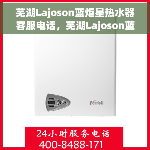 芜湖Lajoson蓝炬星热水器客服电话，芜湖Lajoson蓝炬星热水器客服热线及售后服务支持