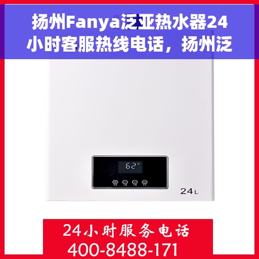 扬州Fanya泛亚热水器24小时客服热线电话,扬州泛亚热水器全天候客服热线电话服务支持 扬州Fanya泛亚热水器24小时客服热线电话,扬州泛亚热水器全天候客服热线电话服务支持