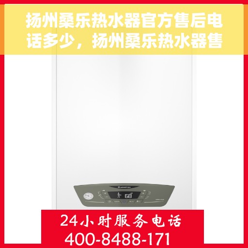 扬州桑乐热水器官方售后电话多少，扬州桑乐热水器售后电话官方查询及维修服务指南