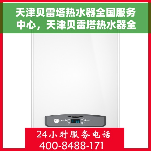 天津贝雷塔热水器全国服务中心，天津贝雷塔热水器全国服务中心，专业维修与优质服务一站解决