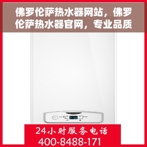 佛罗伦萨热水器网站，佛罗伦萨热水器官网，专业品质，温暖生活的源泉