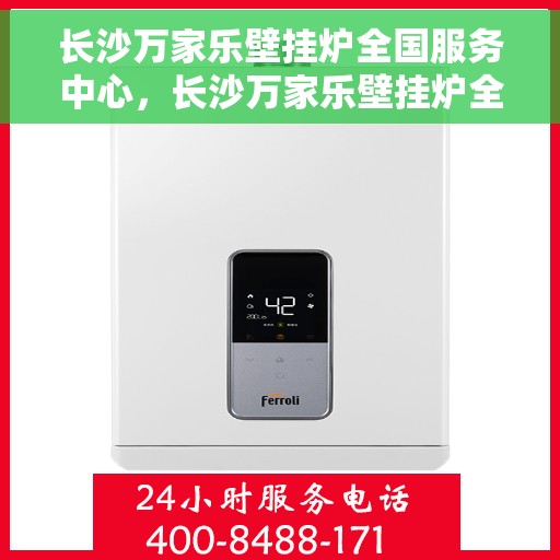 长沙万家乐壁挂炉全国服务中心，长沙万家乐壁挂炉全国服务中心，专业维修与贴心服务一体化平台
