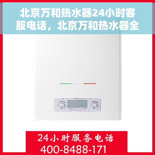 北京万和热水器24小时客服电话，北京万和热水器全天候客服热线，专业服务随时在线