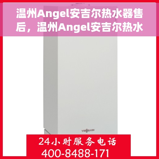 温州Angel安吉尔热水器售后，温州Angel安吉尔热水器售后服务解析