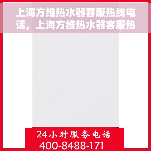 上海方维热水器客服热线电话,上海方维热水器客服热线全攻略,专业解答,贴心服务! 上海方维热水器客服热线电话,上海方维热水器客服热线全攻略,专业解答,贴心服务!