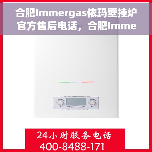 合肥Immergas依玛壁挂炉官方售后电话,合肥Immergas依玛壁挂炉售后服务热线及电话全解析 合肥Immergas依玛壁挂炉官方售后电话,合肥Immergas依玛壁挂炉售后服务热线及电话全解析
