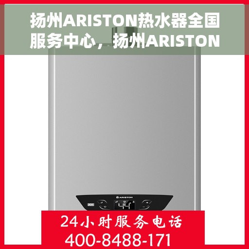 扬州ARISTON热水器全国服务中心，扬州ARISTON热水器全国售后服务中心，专业维修与优质服务体验