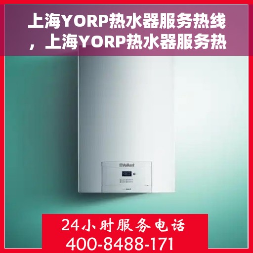 上海YORP热水器服务热线，上海YORP热水器服务热线，专业维修与售后支持团队为您服务