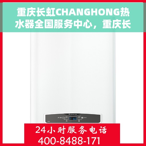 重庆长虹CHANGHONG热水器全国服务中心，重庆长虹CHANGHONG热水器全国服务中心，专业维修与贴心服务