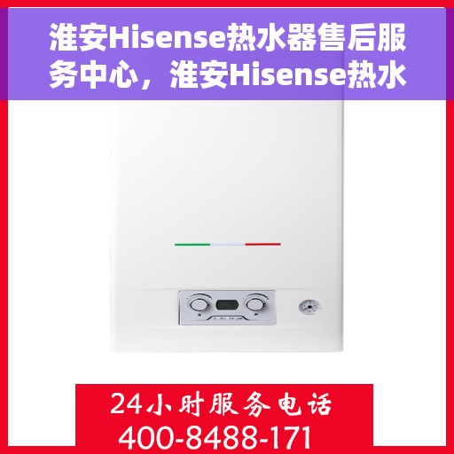 淮安Hisense热水器售后服务中心，淮安Hisense热水器售后服务中心，专业维修与服务团队为您保驾护航
