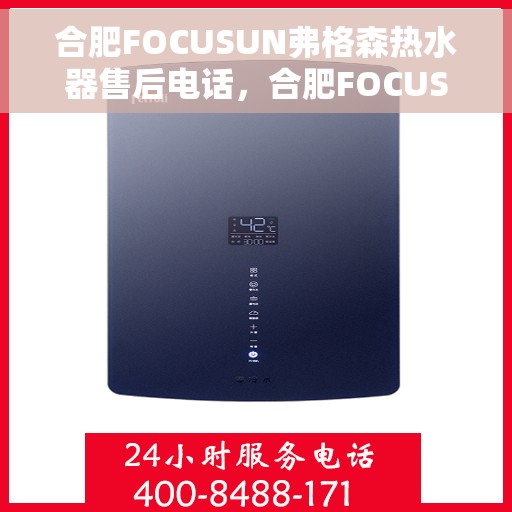 合肥FOCUSUN弗格森热水器售后电话，合肥FOCUSUN弗格森热水器售后服务热线及电话全攻略