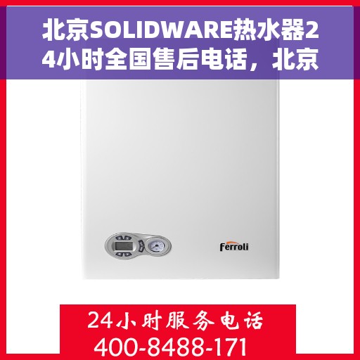 北京SOLIDWARE热水器24小时全国售后电话，北京SOLIDWARE热水器全天候全国售后热线服务电话