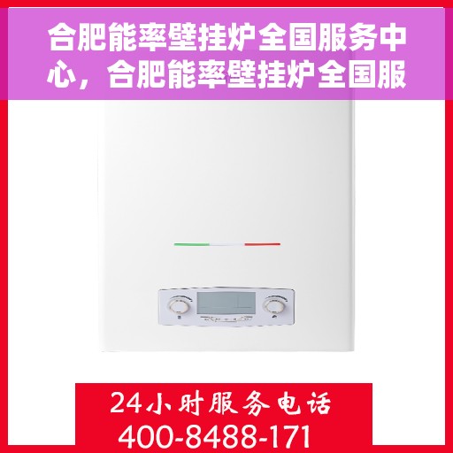 合肥能率壁挂炉全国服务中心，合肥能率壁挂炉全国服务中心，专业维修与一站式服务体验
