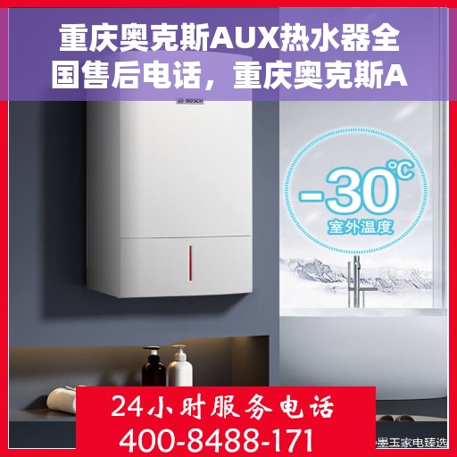 重庆奥克斯AUX热水器全国售后电话，重庆奥克斯AUX热水器售后服务热线及电话全攻略