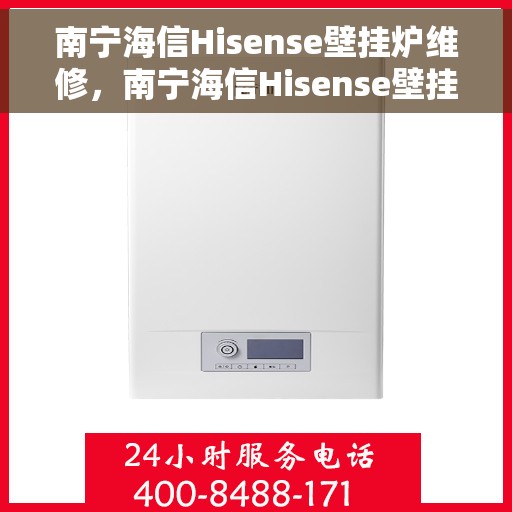 南宁海信Hisense壁挂炉维修，南宁海信Hisense壁挂炉专业维修服务