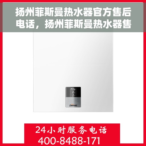 扬州菲斯曼热水器官方售后电话，扬州菲斯曼热水器售后服务中心联系电话