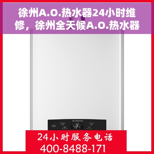 徐州A.O.热水器24小时维修，徐州全天候A.O.热水器维修服务
