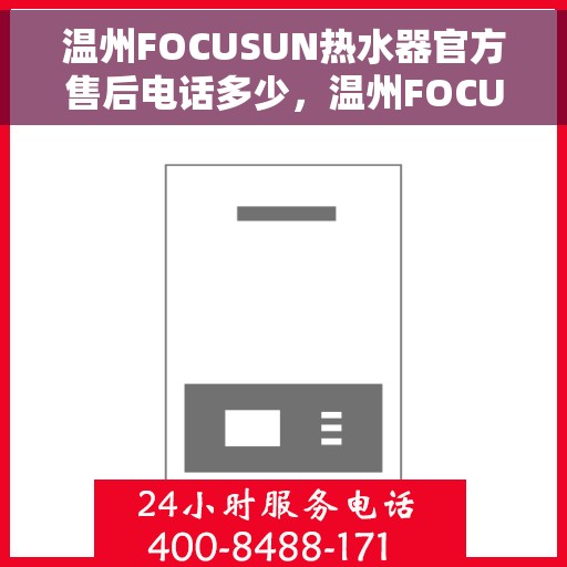 温州FOCUSUN热水器官方售后电话多少，温州FOCUSUN热水器售后电话官方查询及维修服务指南