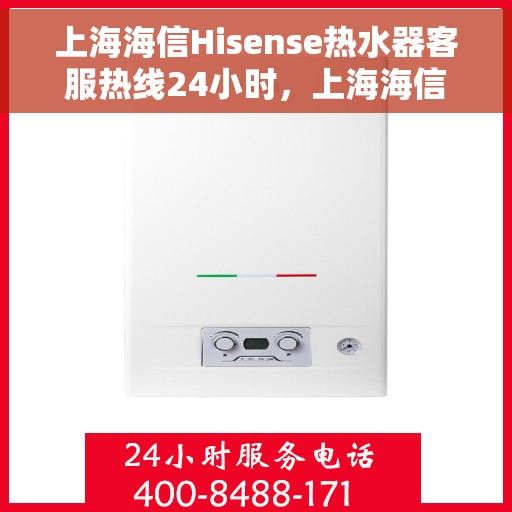 上海海信Hisense热水器客服热线24小时，上海海信Hisense热水器全天候客服热线，贴心服务不打烊