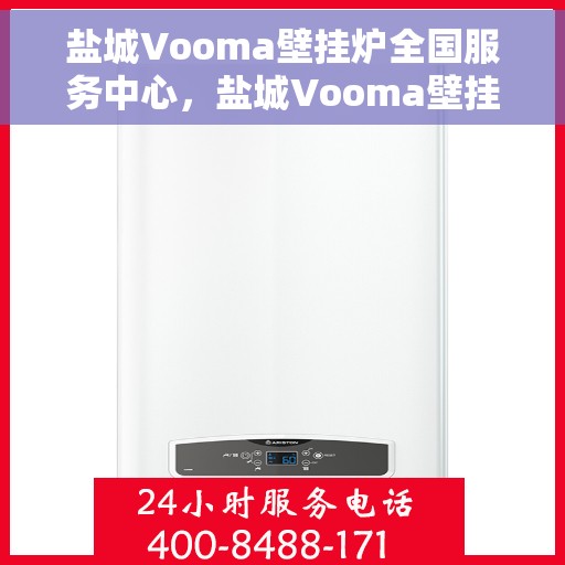 盐城Vooma壁挂炉全国服务中心，盐城Vooma壁挂炉全国售后服务中心，专业维修，一站式服务体验