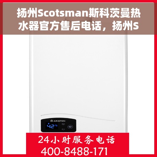 扬州Scotsman斯科茨曼热水器官方售后电话，扬州Scotsman斯科茨曼热水器售后官方联系电话