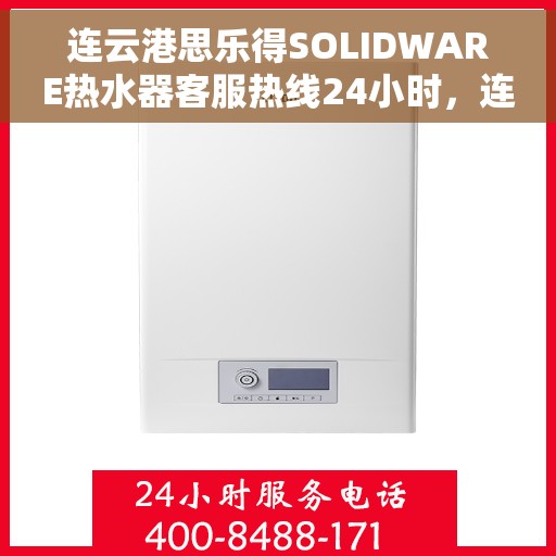 连云港思乐得SOLIDWARE热水器客服热线24小时，连云港思乐得SOLIDWARE热水器全天候客服热线支持