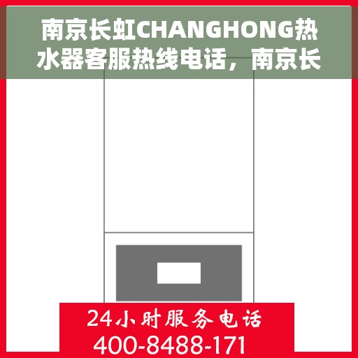 南京长虹CHANGHONG热水器客服热线电话，南京长虹CHANGHONG热水器客户服务热线电话解析及指南