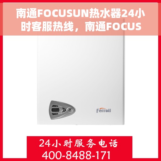 南通FOCUSUN热水器24小时客服热线，南通FOCUSUN热水器全天候客服热线，专业解答，温暖无忧