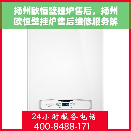 扬州欧恒壁挂炉售后，扬州欧恒壁挂炉售后维修服务解析