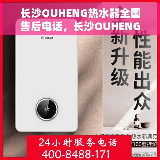 长沙OUHENG热水器全国售后电话，长沙OUHENG热水器售后服务热线及电话全攻略