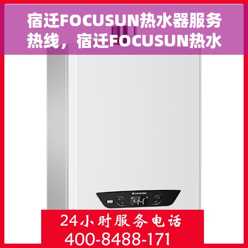 宿迁FOCUSUN热水器服务热线，宿迁FOCUSUN热水器服务热线，专业维修与支持团队全天候为您服务