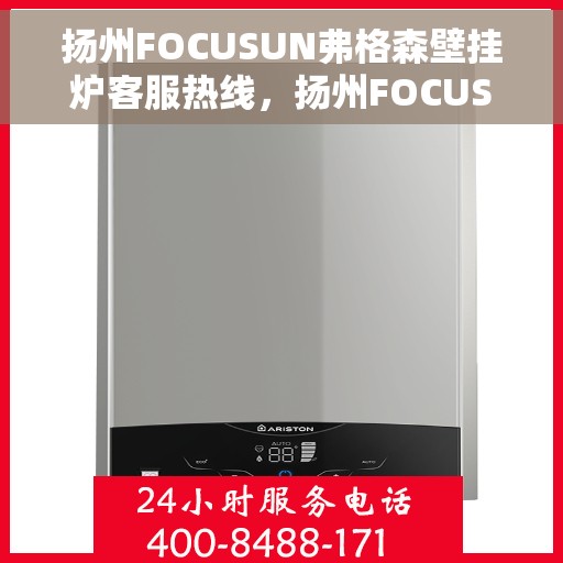 扬州FOCUSUN弗格森壁挂炉客服热线，扬州FOCUSUN弗格森壁挂炉客户服务热线详解