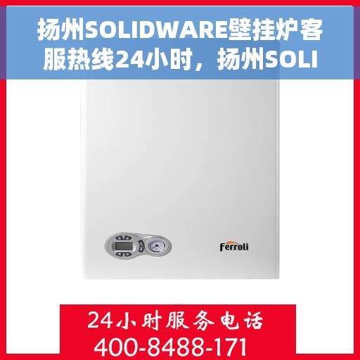 扬州SOLIDWARE壁挂炉客服热线24小时，扬州SOLIDWARE壁挂炉全天候客服热线支持