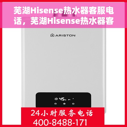 芜湖Hisense热水器客服电话，芜湖Hisense热水器客服热线及售后支持服务指南