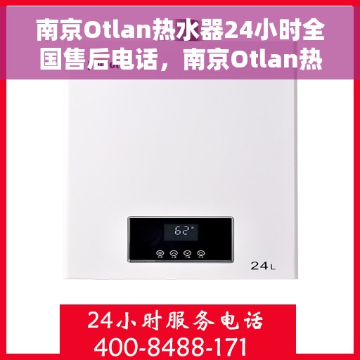 南京Otlan热水器24小时全国售后电话，南京Otlan热水器全天候全国售后热线电话