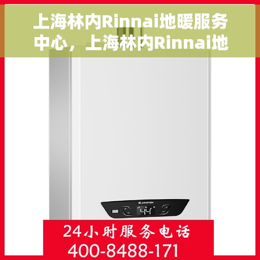 上海林内Rinnai地暖服务中心,上海林内Rinnai地暖服务专业团队,温暖您的居家之选 上海林内Rinnai地暖服务中心,上海林内Rinnai地暖服务专业团队,温暖您的居家之选