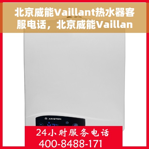 北京威能Vaillant热水器客服电话，北京威能Vaillant热水器客服热线及售后支持服务指南
