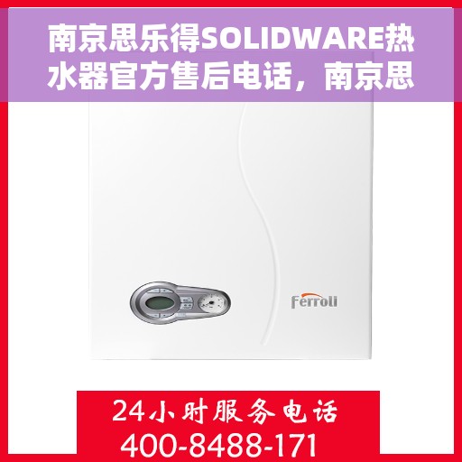 南京思乐得SOLIDWARE热水器官方售后电话，南京思乐得SOLIDWARE热水器售后专线与官方客服支持