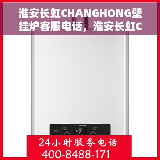 淮安长虹CHANGHONG壁挂炉客服电话，淮安长虹CHANGHONG壁挂炉客服热线及咨询支持服务