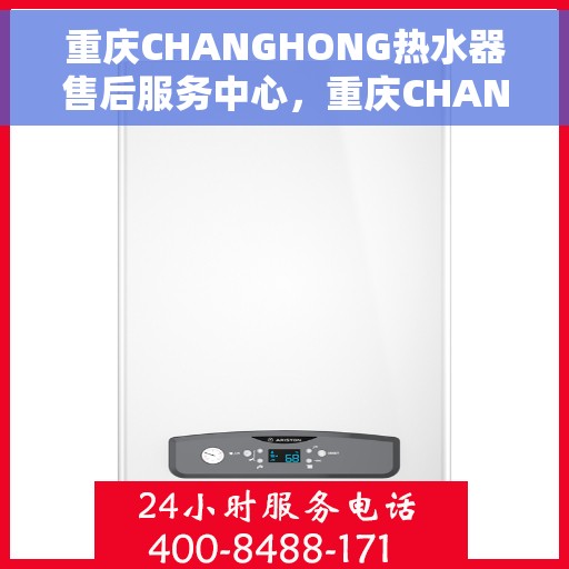 重庆CHANGHONG热水器售后服务中心，重庆CHANGHONG热水器售后服务中心，专业维修与优质服务并重