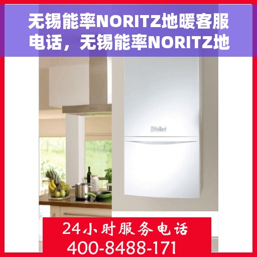 无锡能率NORITZ地暖客服电话,无锡能率NORITZ地暖客服热线及咨询电话号码汇总 无锡能率NORITZ地暖客服电话,无锡能率NORITZ地暖客服热线及咨询电话号码汇总
