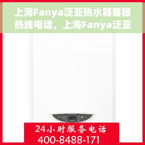 上海Fanya泛亚热水器客服热线电话，上海Fanya泛亚热水器客服热线详解，专业解答您的疑问与需求