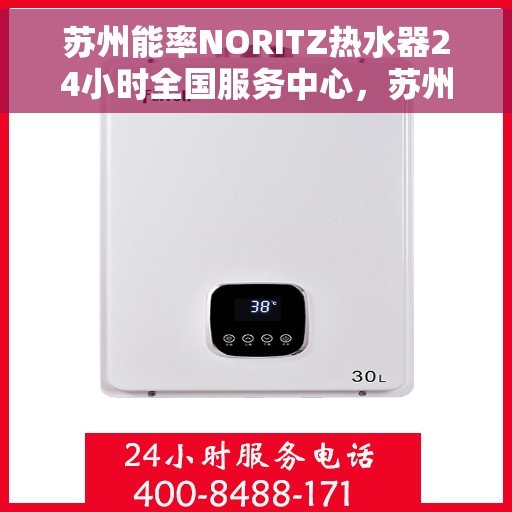 苏州能率NORITZ热水器24小时全国服务中心，苏州能率NORITZ热水器全天候全国服务热线与支持中心