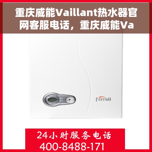重庆威能Vaillant热水器官网客服电话，重庆威能Vaillant热水器官方客服热线及售后维修电话查询