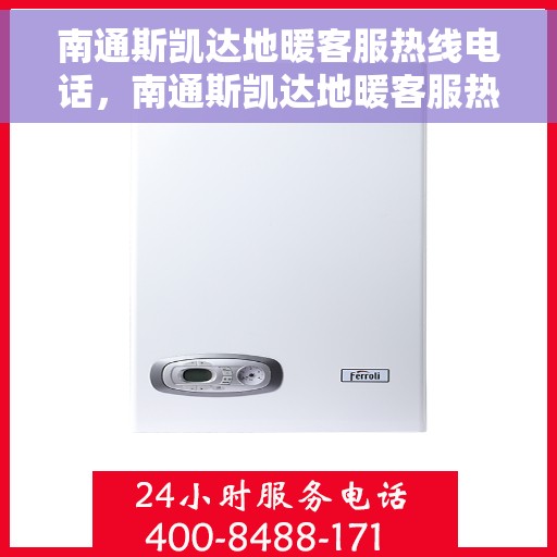 南通斯凯达地暖客服热线电话，南通斯凯达地暖客服热线全攻略，专业解答，温暖无忧