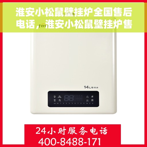 淮安小松鼠壁挂炉全国售后电话，淮安小松鼠壁挂炉售后服务热线及全国电话汇总